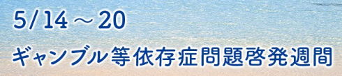 5/14～20 ギャンブル等依存症問題啓発週間